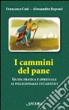 I cammini del pane. Guida pratica e spirituale ai pellegrinaggi eucaristici libro