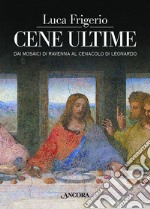 Cene ultime. L'Eucaristia nei capolavori dell'arte. Ediz. illustrata libro