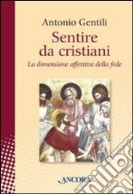 Sentire da cristiani. La dimensione affettiva della fede libro