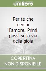 Per te che cerchi l'amore. Primi passi sulla via della gioia libro