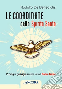 Le coordinate dello Spirito Santo. Prodigi e guarigioni nella vita di padre Isidro libro