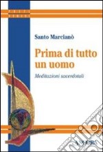 Prima di tutto un uomo. Meditazioni sacerdotali