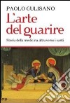 L'arte del guarire. Storia della medicina attraverso i santi libro