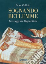 Sognando Betlemme. I viaggi dei Magi nell'arte. Ediz. illustrata libro