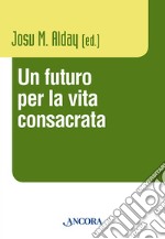 Un futuro per la vita consacrata. Atti del Convegno del Claretianum 2011 libro