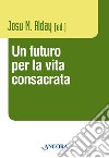 Un futuro per la vita consacrata. Atti del Convegno del Claretianum 2011 libro