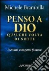 Penso a Dio qualche volta di notte. Incontri con gente famosa libro di Brambilla Michele