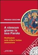 A ciascun giorno la sua Parola. Meditazioni sulle letture festive ambrosiane. Anno C libro