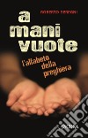 A mani vuote. L'alfabeto della preghiera libro di Seregni Roberto