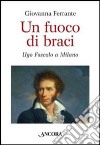 Un fuoco di braci. Ugo Foscolo a Milano libro di Ferrante Giovanna