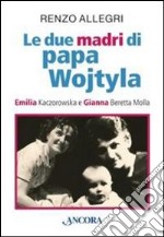 Le due «madri» di papa Wojtyla. Emilia Kaczorowska e Gianna Beretta Molla libro