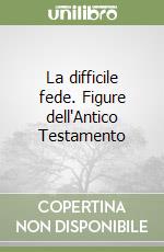 La difficile fede. Figure dell'Antico Testamento libro