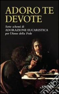 Adoro te devote. Sette schemi di adorazione eucaristica per l'anno della fede libro