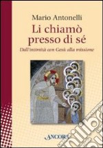 Li chiamò presso di sé. Dall'intimità con Gesù alla missione libro