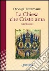 La Chiesa che Cristo ama. Meditazioni sul «mysterium Ecclesiae» libro di Tettamanzi Dionigi