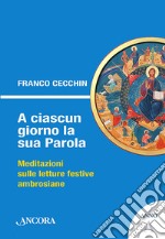 A ciascun giorno la sua Parola. Meditazioni sulle letture festive ambrosiane. Anno A libro