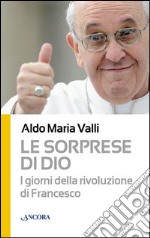 Le sorprese di Dio. I giorni della rivoluzione di Francesco libro