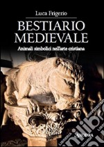 Bestiario medievale. Animali simbolici nell'arte cristiana. Ediz. illustrata