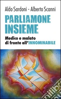 Parliamone insieme. Medico e malato di fronte all'innominabile