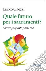 Quale futuro per i sacramenti? Nuove proposte pastorali libro