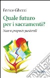 Quale futuro per i sacramenti? Nuove proposte pastorali libro