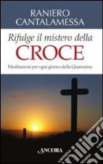 Rifulge il mistero della croce. Meditazioni per ogni giorno della Quaresima libro