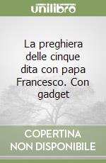 La preghiera delle cinque dita con papa Francesco. Con gadget libro