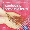 Il contadino, il seme e la terra. Ediz. illustrata libro