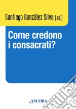 Come credono i consacrati? Atti del Convegno (Roma, 10-13 dicembre 2013) libro