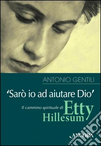 «Sarò io ad aiutare Dio». Il cammino spirituale di Etty Hillesum