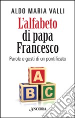 L'alfabeto di papa Francesco. Parole e gesti di un pontificato libro