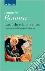 L'aquila e la colomba. Meditazioni sul Vangelo di Giovanni libro