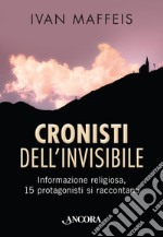 Cronisti dell'invisibile. Informazione religiosa, 15 professionisti si raccontano libro