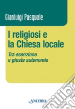 I religiosi e la Chiesa locale. Tra esenzione e giusta autonomia libro