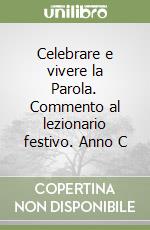 Celebrare e vivere la Parola. Commento al lezionario festivo. Anno C libro