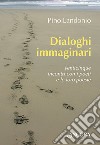 Dialoghi immaginari libro di Landonio Pino