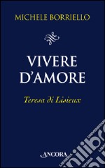 Vivere d'amore. Teresa di Lisieux libro