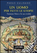 Un uomo per tutte le utopie. Tommaso Moro e la sua eredità libro