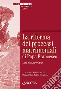 La riforma dei processi matrimoniali di papa Francesco. Una guida per tutti libro