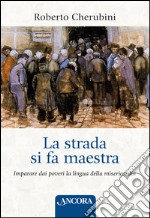 La strada si fa maestra. Imparare dai poveri la lingua della misericordia libro