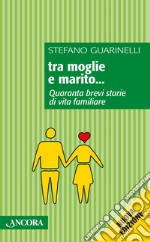 Tra moglie e marito... Quaranta brevi storie di vita familiare libro