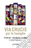 Via Crucis. Meditazioni di papa Francesco per le famiglie libro