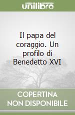 Il papa del coraggio. Un profilo di Benedetto XVI libro