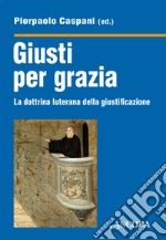 Giusti per grazia. La dottrina luterana della giustificazione libro