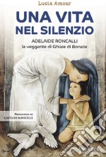 Una vita nel silenzio. Adelaide Roncalli, la veggente delle Ghiaie di Bonate libro