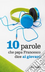 10 parole che papa Francesco dice ai giovani libro