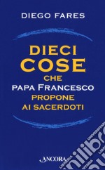 Dieci cose che papa Francesco propone ai sacerdoti libro