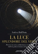 La luce, splendore del vero. Percorsi tra arte, architettura e teologia dall'età paleocristiana al barocco. Ediz. a colori libro