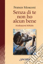 Senza di te non ho alcun bene. Meditazioni bibliche libro