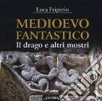 Medioevo fantastico. Il drago e altri mostri libro